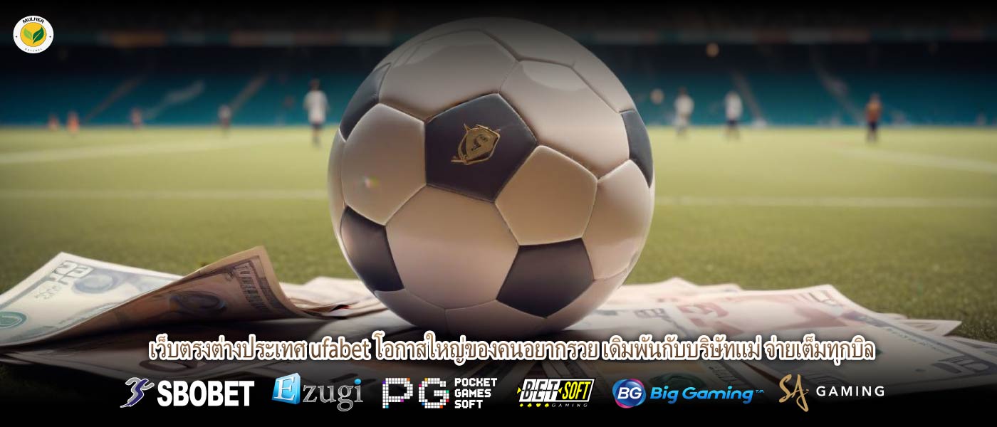 เว็บตรงต่างประเทศ ufabet โอกาสใหญ่ของคนอยากรวย เดิมพันกับบริษัทแม่ จ่ายเต็มทุกบิล
